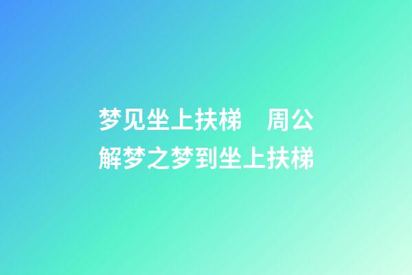 梦见坐上扶梯　周公解梦之梦到坐上扶梯